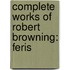 Complete Works Of Robert Browning: Feris