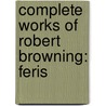 Complete Works Of Robert Browning: Feris door Robert Browining