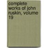 Complete Works of John Ruskin, Volume 19