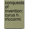 Conquests Of Invention: Cyrus H. Mccormi by Mary Rosetta Parkman