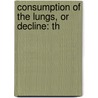 Consumption Of The Lungs, Or Decline: Th door Onbekend