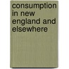 Consumption in New England and Elsewhere door Henry Ingersoll Bowditch