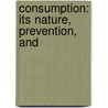 Consumption: Its Nature, Prevention, And by William Hitchman
