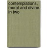 Contemplations, Moral And Divine. In Two door Onbekend