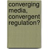 Converging Media, Convergent Regulation? door Richard Collins