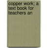Copper Work; A Text Book For Teachers An door Augustus F. 1873-1946 Rose
