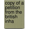 Copy Of A Petition From The British Inha by See Notes Multiple Contributors