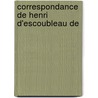 Correspondance De Henri D'Escoubleau De by Henri D'Escoubleau De Sourdis