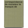 Correspondance De Monsieur Le Marquis De by Unknown