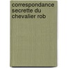 Correspondance Secrette Du Chevalier Rob door Onbekend