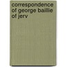 Correspondence Of George Baillie Of Jerv by George Baillie
