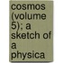 Cosmos (Volume 5); A Sketch Of A Physica