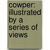 Cowper: Illustrated By A Series Of Views door William Cowper