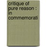 Critique Of Pure Reason : In Commemorati by Immanual Kant