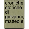 Croniche Storiche Di Giovanni, Matteo E door Giovanni Villani