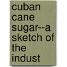 Cuban Cane Sugar--A Sketch Of The Indust by Robert Wiles