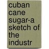 Cuban Cane Sugar-A Sketch Of The Industr door Robert Wiles