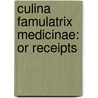 Culina Famulatrix Medicinae: Or Receipts door Onbekend