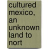 Cultured Mexico, An Unknown Land To Nort door Michael D. Collins