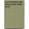 Cummerland Talk: Being Short Tales And R by Unknown