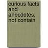 Curious Facts And Anecdotes, Not Contain by Unknown