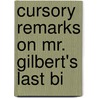 Cursory Remarks On Mr. Gilbert's Last Bi by Unknown