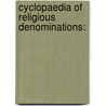 Cyclopaedia Of Religious Denominations: door Onbekend