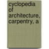 Cyclopedia Of Architecture, Carpentry, A by Unknown