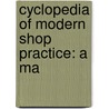 Cyclopedia Of Modern Shop Practice: A Ma by Unknown