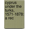 Cyprus Under The Turks, 1571-1878: A Rec by Harry Luke