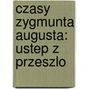 Czasy Zygmunta Augusta: Ustep Z Przeszlo door Onbekend