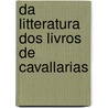 Da Litteratura Dos Livros De Cavallarias by Francisco Adolpho De Varnhagen