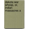 Dakota War Whoop, Or, Indian Massacres A by Harriet E. Bishop