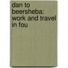 Dan To Beersheba: Work And Travel In Fou door Archibald Ross Colquhoun