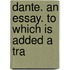 Dante. An Essay. To Which Is Added A Tra