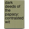 Dark Deeds Of The Papacy: Contrasted Wit door Onbekend
