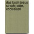 Das Buch Jesus Sirach; Oder, Ecclesiasti