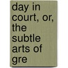 Day In Court, Or, The Subtle Arts Of Gre by Francis Lewis Wellman