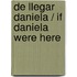 De llegar Daniela / If Daniela Were Here