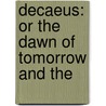 Decaeus: Or The Dawn Of Tomorrow And The by Unknown