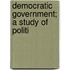 Democratic Government; A Study Of Politi