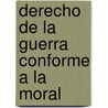 Derecho de La Guerra Conforme a la Moral by Nicasio De Landa