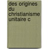 Des Origines Du Christianisme Unitaire C by Gaston Bonet-Maury