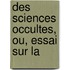 Des Sciences Occultes, Ou, Essai Sur La