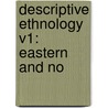 Descriptive Ethnology V1: Eastern And No by Unknown