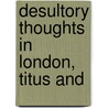 Desultory Thoughts In London, Titus And by Unknown
