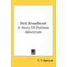 Dick Broadhead: A Story Of Perilous Adve by Unknown