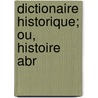 Dictionaire Historique; Ou, Histoire Abr by Fran�Ois-Xavier Feller