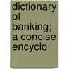 Dictionary Of Banking; A Concise Encyclo door William Thomson