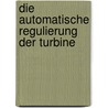 Die Automatische Regulierung Der Turbine door Walther Bauersfeld
